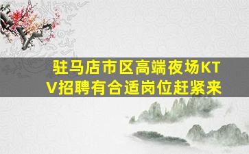 驻马店市区高端夜场KTV招聘有合适岗位赶紧来